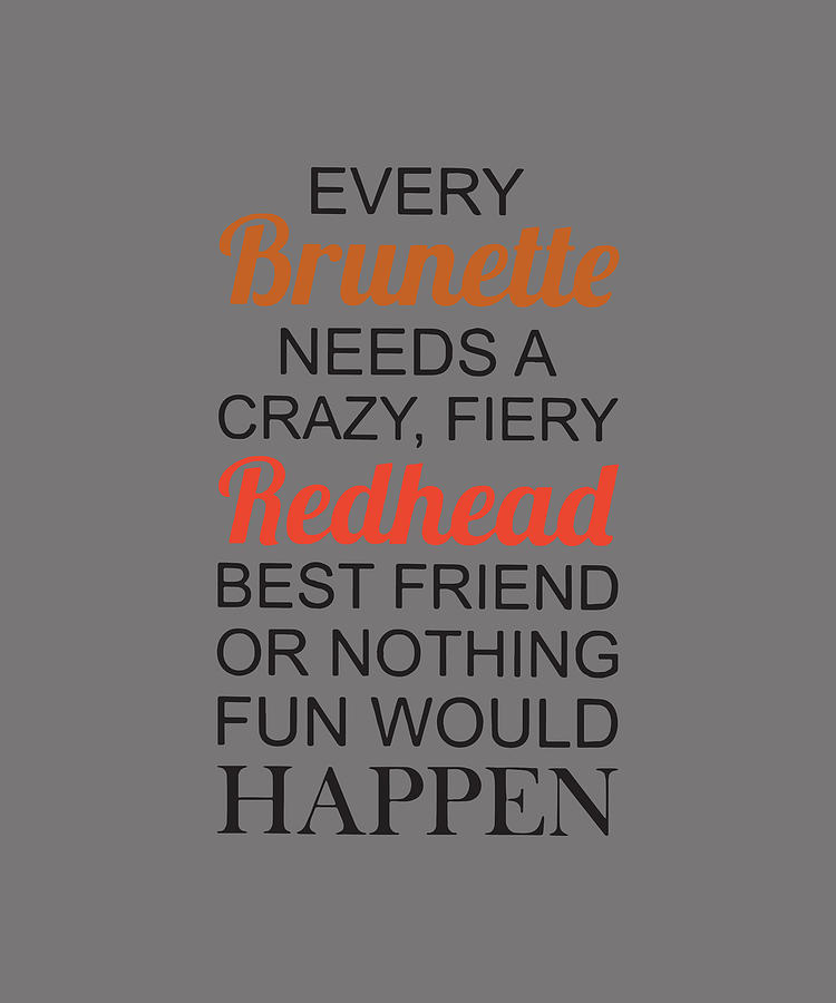 Every Brunette Needs A Crazy Fiery Redhead Best Friend Or Nothing Fun