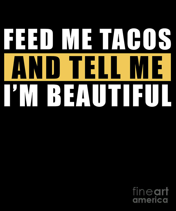 Feed Me Tacos And Tell Me Im Beautiful Mexican Food Digital Art By