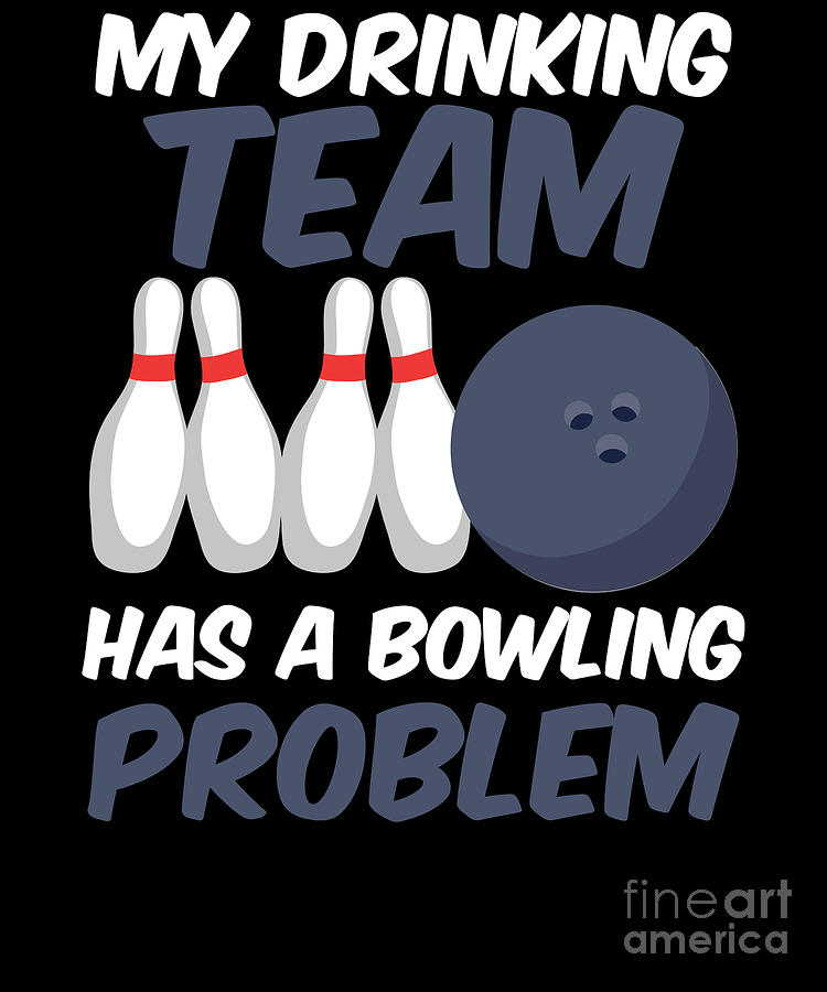 Funny My Drinking Team Has A Bowling Problem Digital Art By The Perfect