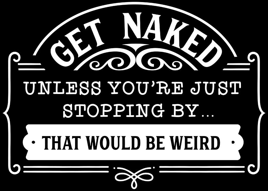 Get Naked Unless You Re Just Stopping By That Would Be Weird Digital