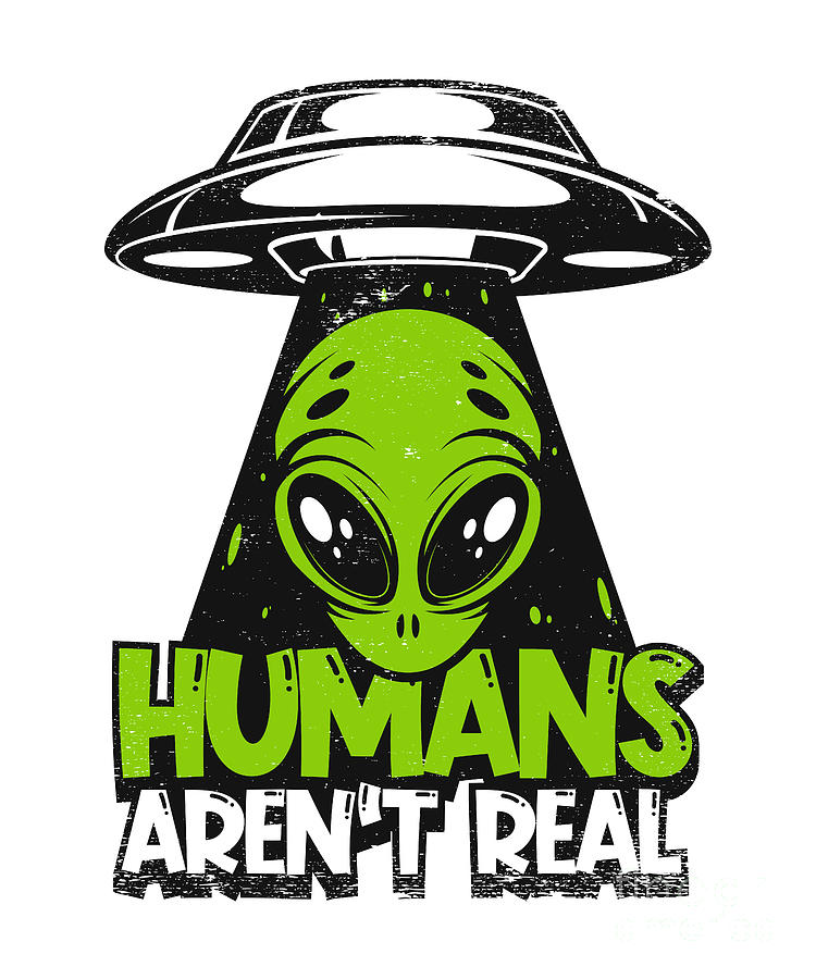 Humans Aren T Real Ufo Conspiracy Extraterrestrial Alien Digital Art By