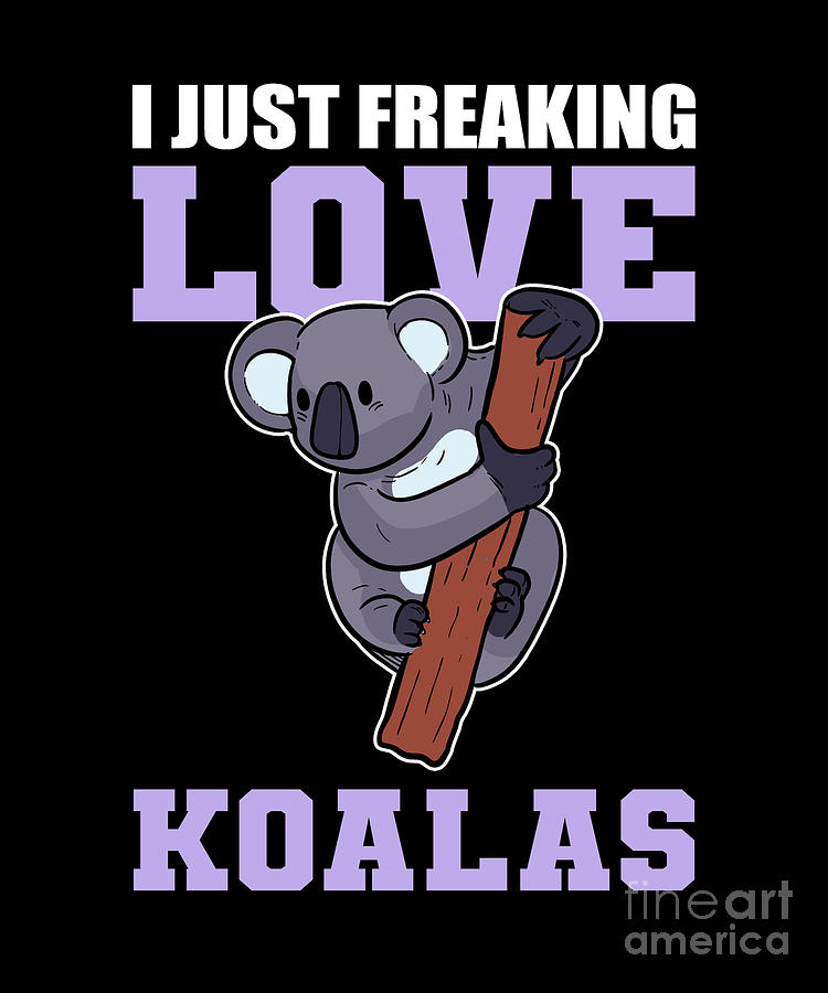 I Just Freaking Love Koalas Koala Bear Lover Digital Art By