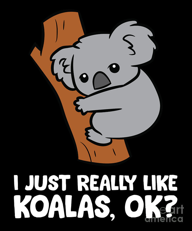 I Just Really Like Koalas Okay Funny Koala Digital Art By Eq Designs