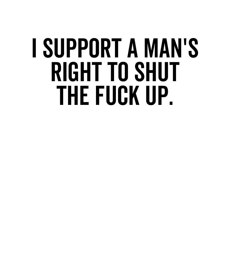 I Support A Man S Right To Shut The Fuck Up Digital Art By Francois