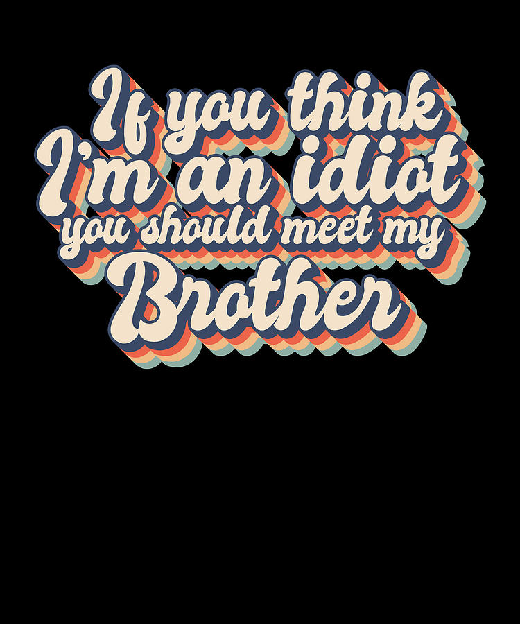 If You Think I M An Idiot You Should Meet My Brother Digital Art By