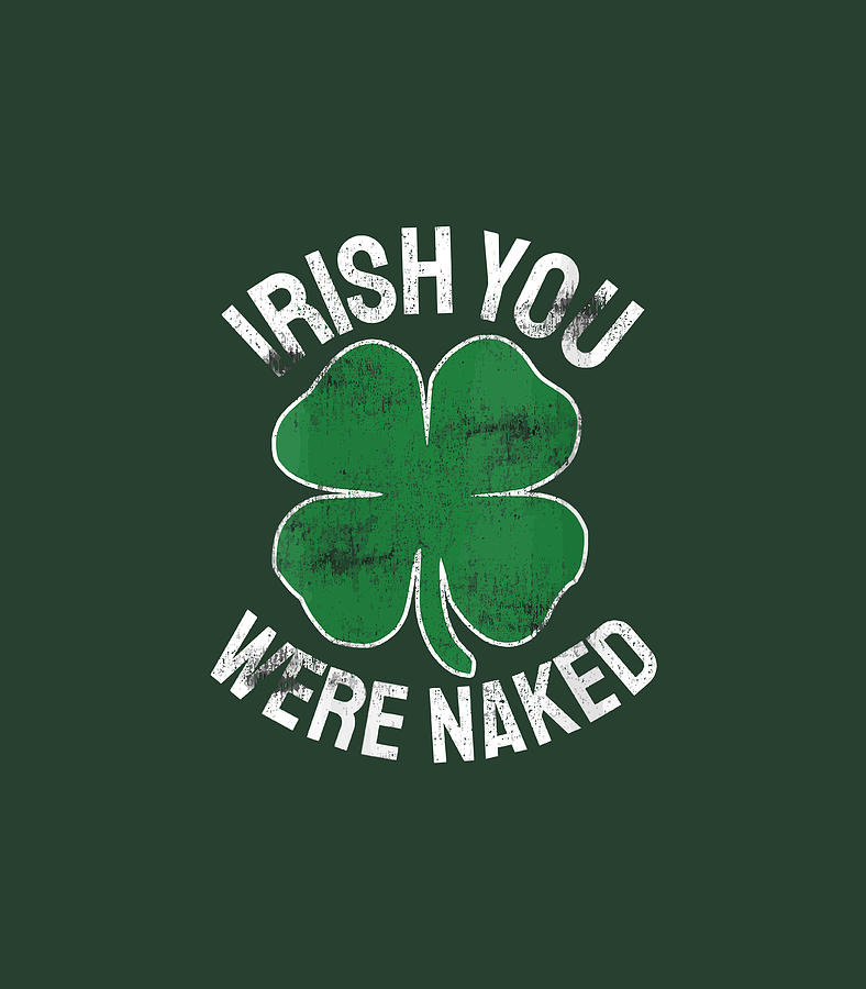 Irish You Were Naked St PatrickS Day Dirty Adult Humor Digital Art By