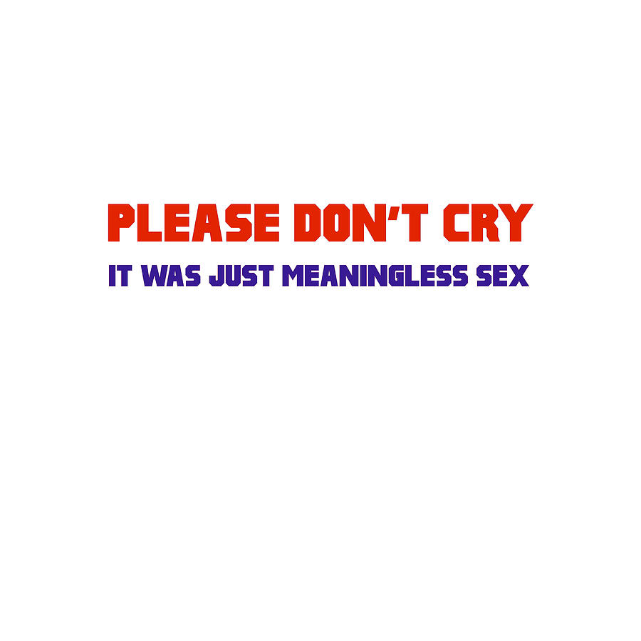 Please Don T Cry It Was Just Meaningless Sex Digital Art By Buckshot