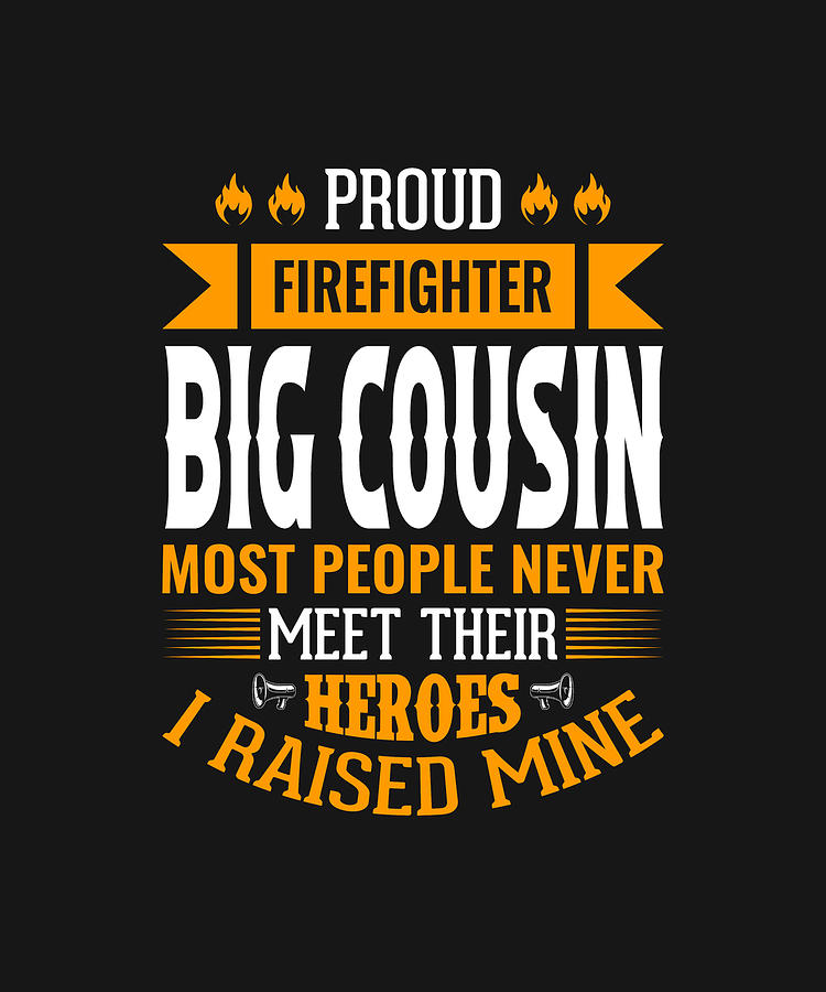 Proud Firefighter Big Cousin Most People Never Meet Their Heroes I