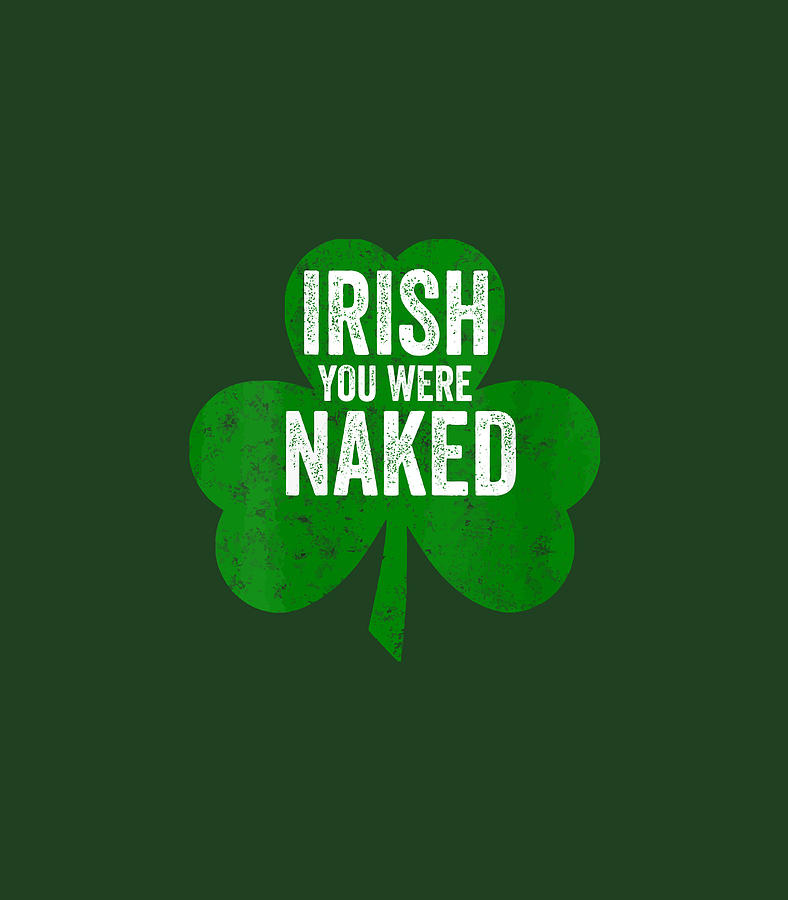 Saint Patricks Day Gift Irish You Were Naked Digital Art By Hailie