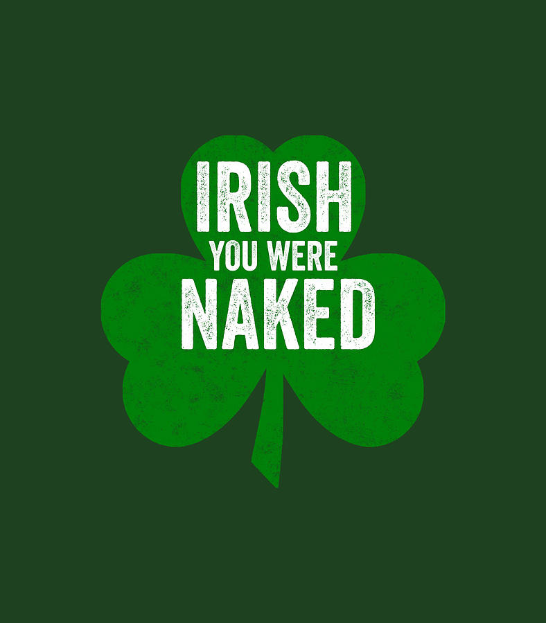 Saint Patricks Day Irish You Were Naked Digital Art By Henryp Farro