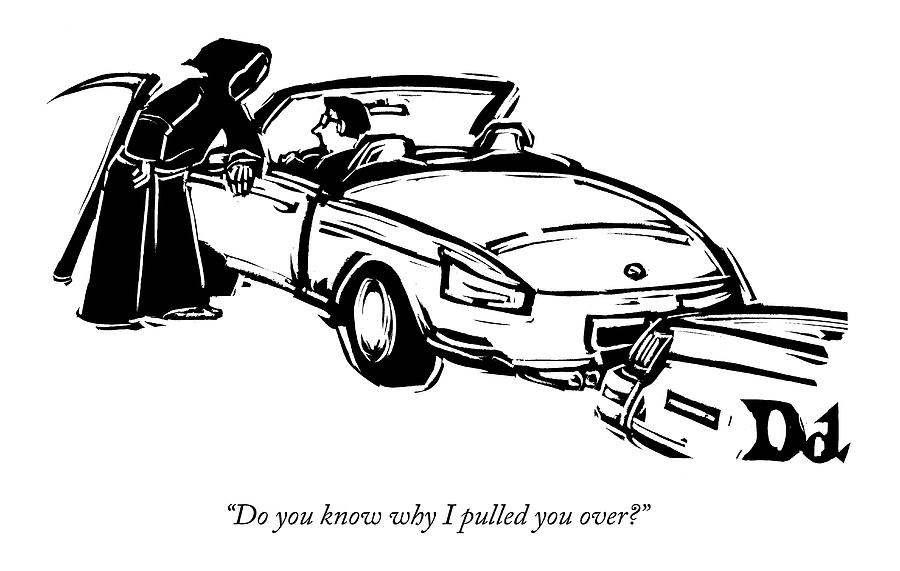 Do You Know Why I Pulled You Over? Drawing by Drew Dernavich