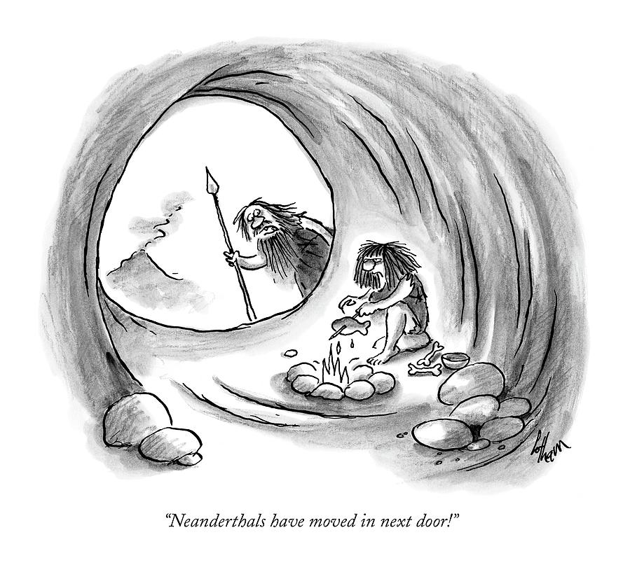 Neanderthals Have Moved In Next Door! Drawing by Frank Cotham