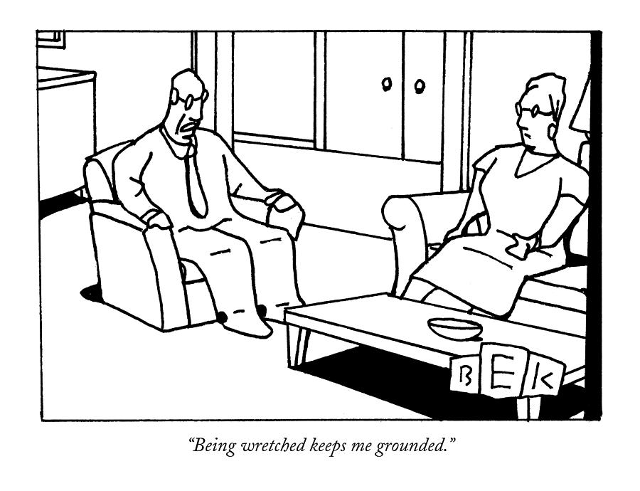 Being Wretched Keeps Me Grounded Drawing by Bruce Eric Kaplan