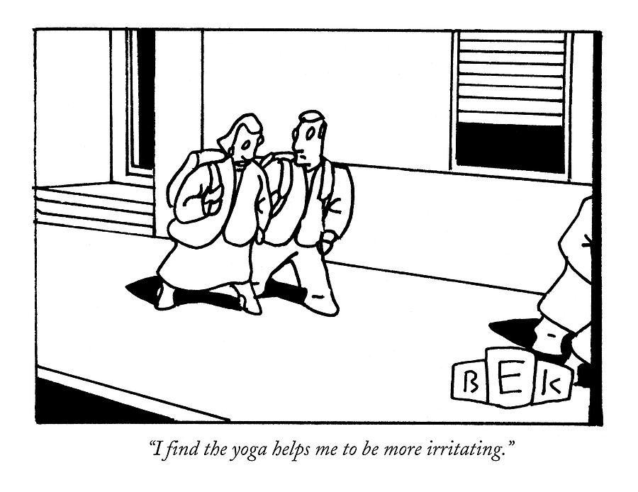 I Find The Yoga Helps Me To Be More Irritating Drawing by Bruce Eric Kaplan