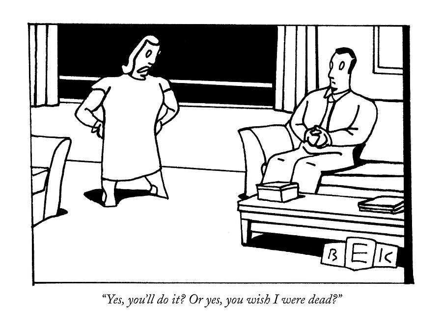 Yes, Youll Do It? Or Yes, You Wish I Were Dead? Drawing by Bruce Eric Kaplan