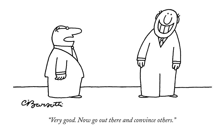 Very Good. Now Go Out There And Convince Others Drawing by Charles Barsotti