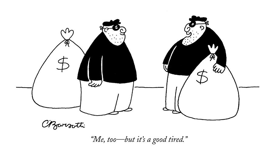Me, Too - But Its A Good Tired Drawing by Charles Barsotti