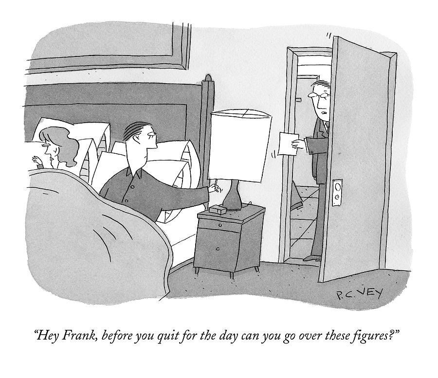 Hey Frank, Before You Quit For The Day Can You Go Drawing by Peter C. Vey