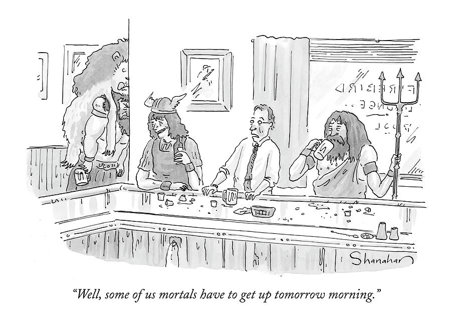 Well, Some Of Us Mortals Have To Get Up Tomorrow Drawing by Danny Shanahan Well, Some Of Us Mortals Have To Get Up Tomorrow Drawing by Danny Shanahan