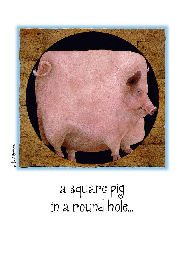 A Square Pig In A Round Hole... #1 Painting by Will Bullas