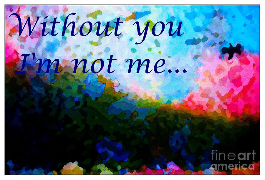 Without You Digital Art - Without You Im Not Me... by Barbara A Griffin