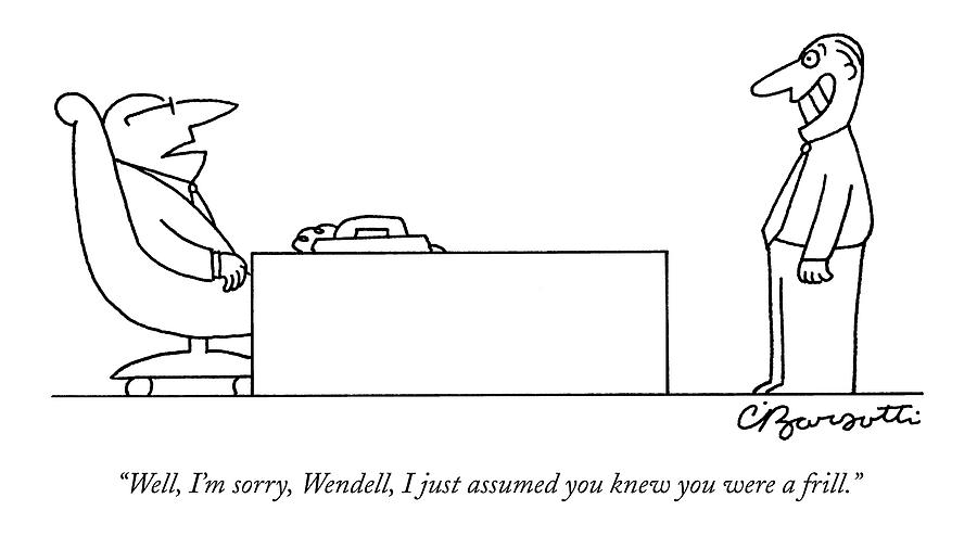 Well, Im Sorry, Wendell, I Just Assumed You Knew Drawing by Charles Barsotti