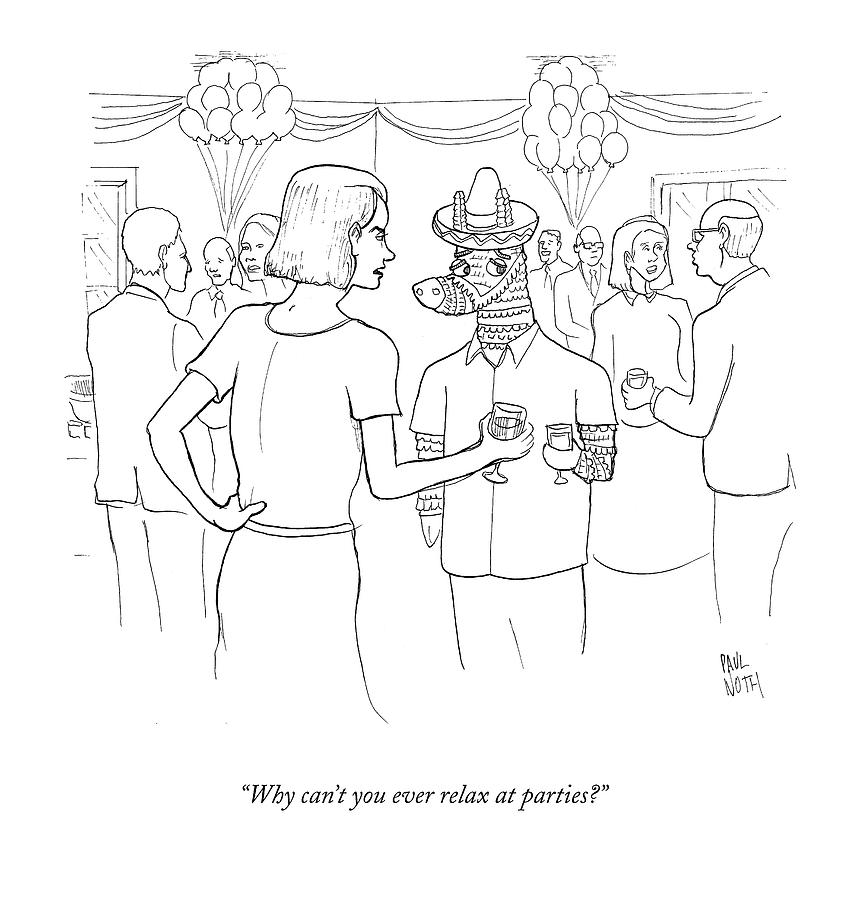 Why Cant You Ever Relax At Parties? Drawing by Paul Noth Why Cant You Ever Relax At Parties? Drawing by Paul Noth