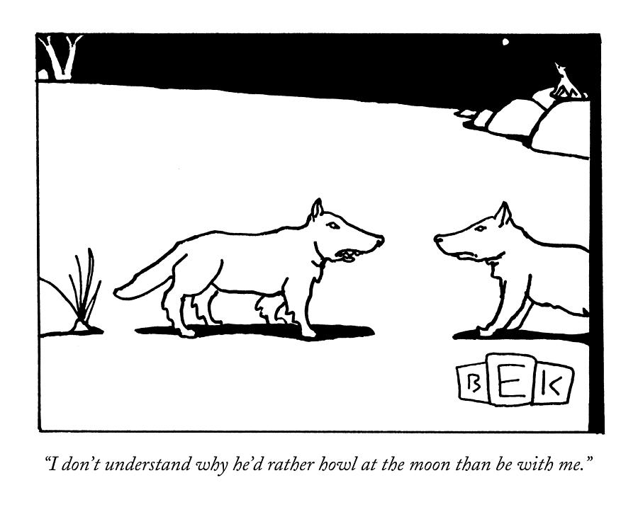 I Dont Understand Why Hed Rather Howl Drawing by Bruce Eric Kaplan