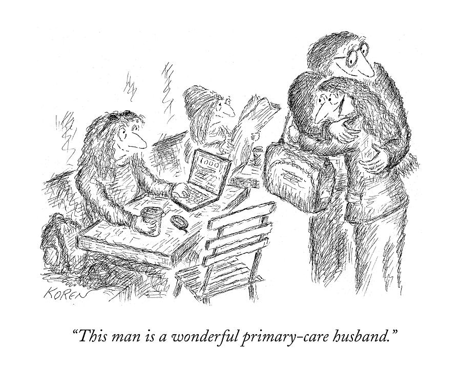 This Man Is A Wonderful Primary-care Husband Drawing by Edward Koren