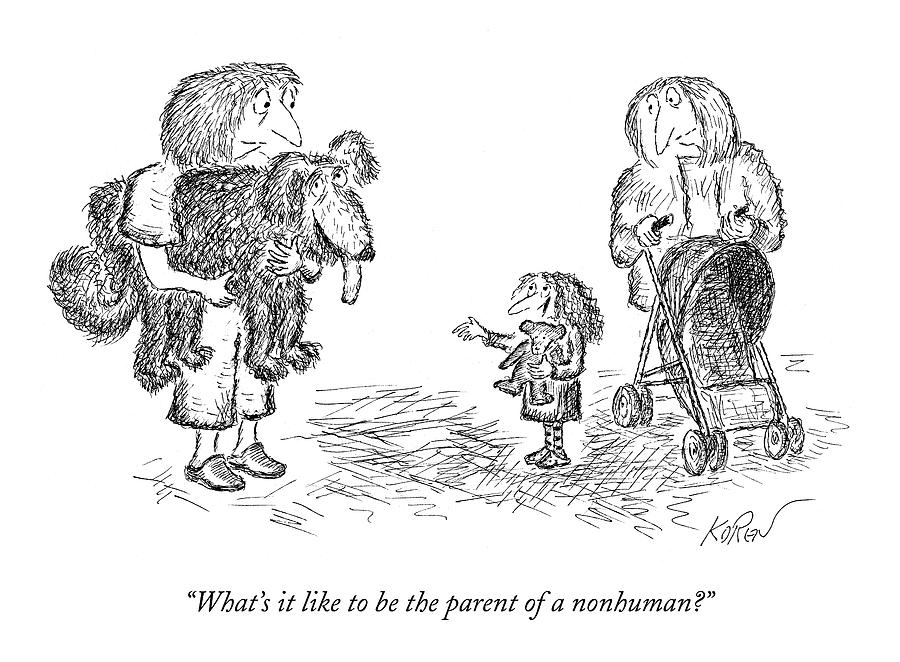 Whats It Like To Be The Parent Of A Nonhuman? Drawing by Edward Koren