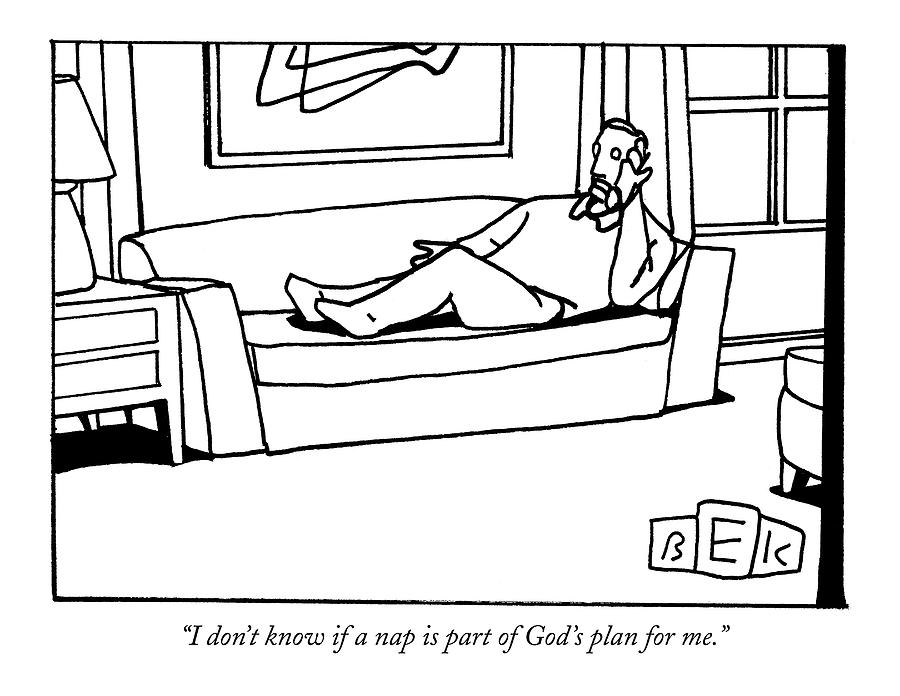 I Dont Know If A Nap Is Part Of Gods Plan Drawing by Bruce Eric Kaplan