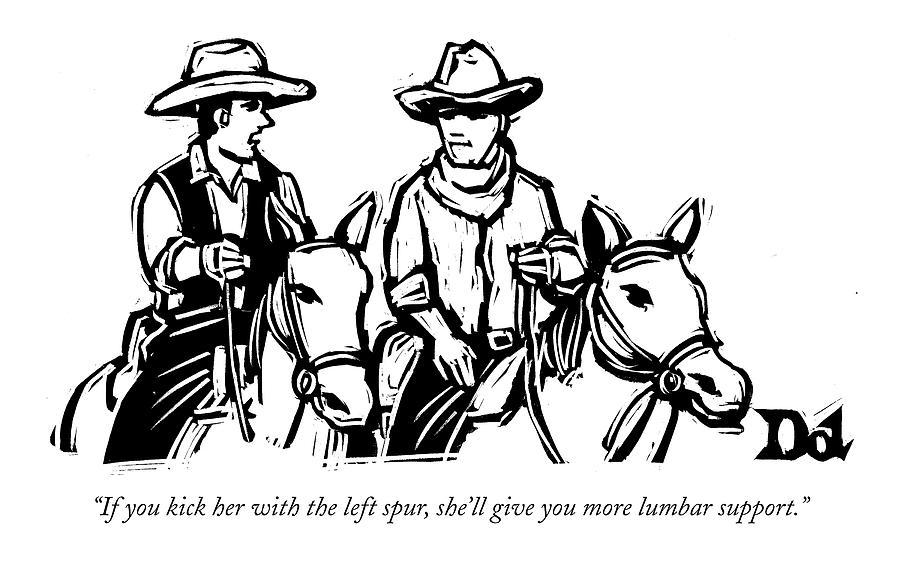 If You Kick Her With The Left Spur Drawing by Drew Dernavich