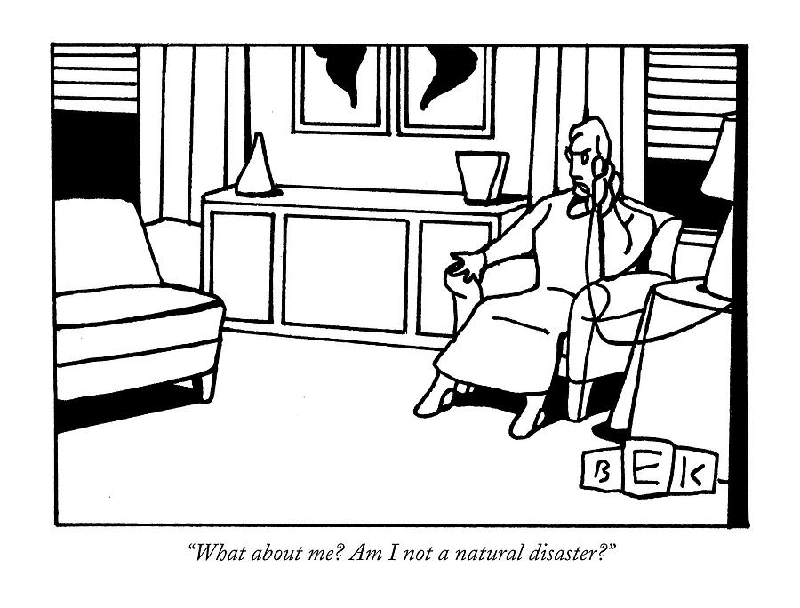 What About Me? Am I Not A Natural Disaster? Drawing by Bruce Eric Kaplan