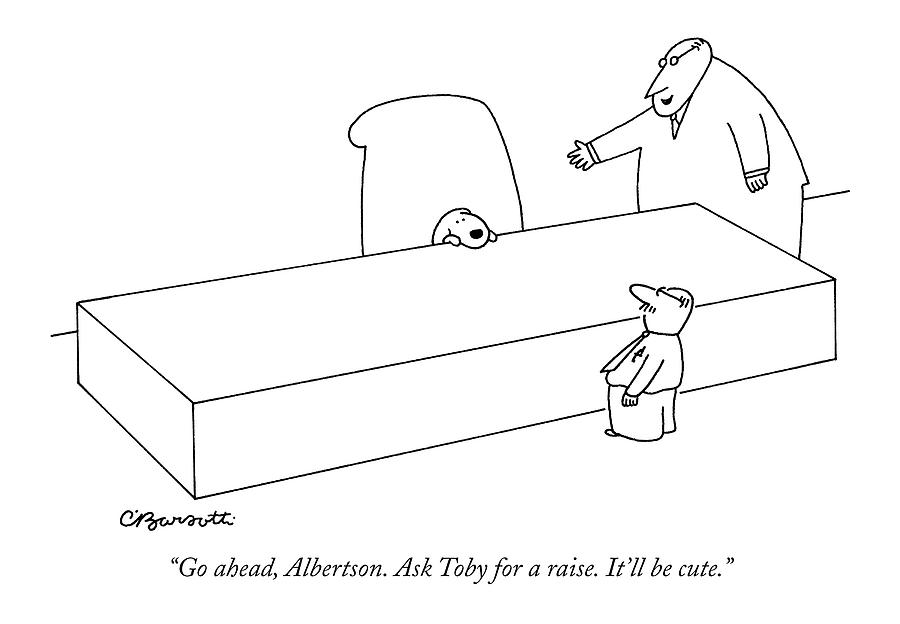 Go Ahead, Albertson. Ask Toby For A Raise. Itll Drawing by Charles Barsotti