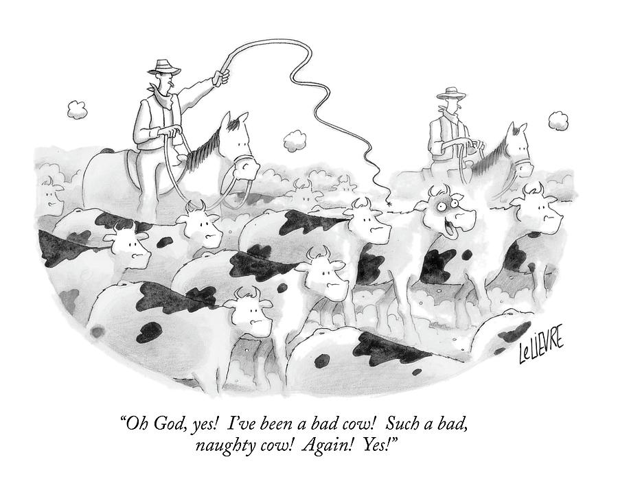 Oh God, Yes!  Ive Been A Bad Cow!  Such A Bad Drawing by Glen Le Lievre
