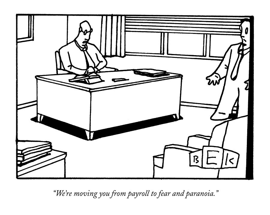 Were Moving You From Payroll To Fear Drawing by Bruce Eric Kaplan