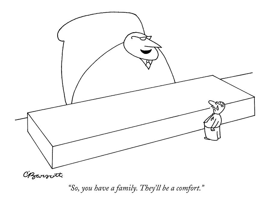 So, You Have A Family. Theyll Be A Comfort Drawing by Charles Barsotti