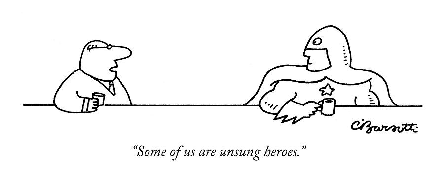 Conversing Drawing - Some Of Us Are Unsung Heroes by Charles Barsotti