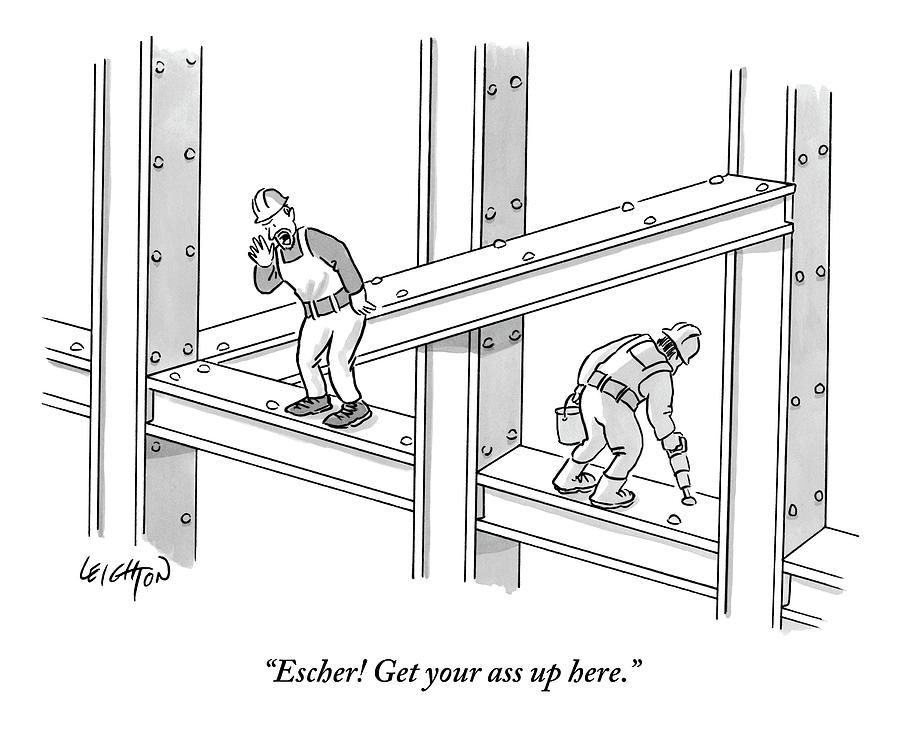 Construction Worker Drawing - Escher Get your ass up here by Robert Leighton
