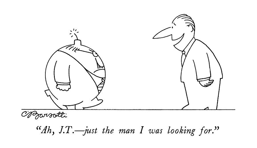 Ah, J.t. - Just The Man I Was Looking For Drawing by Charles Barsotti