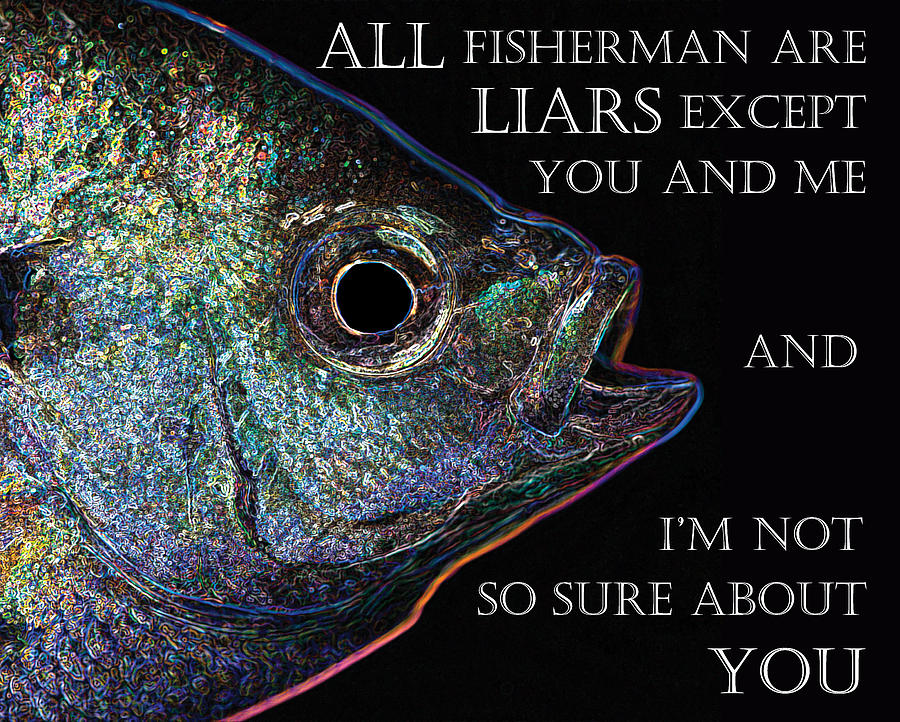 All fisherman are liars Photograph by John Crothers