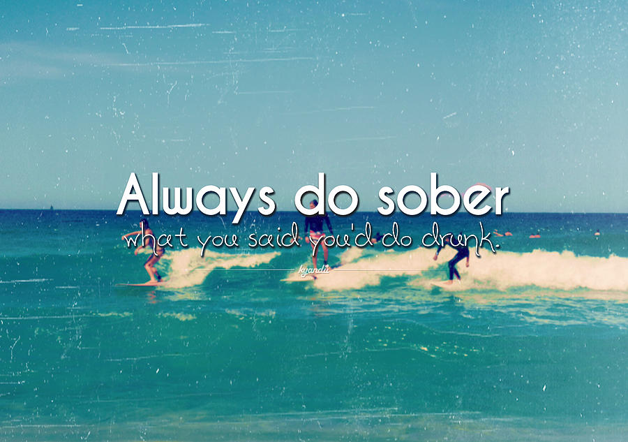 always-do-sober-what-you-say-you-ll-do-drunk-photo-quote-photograph-by