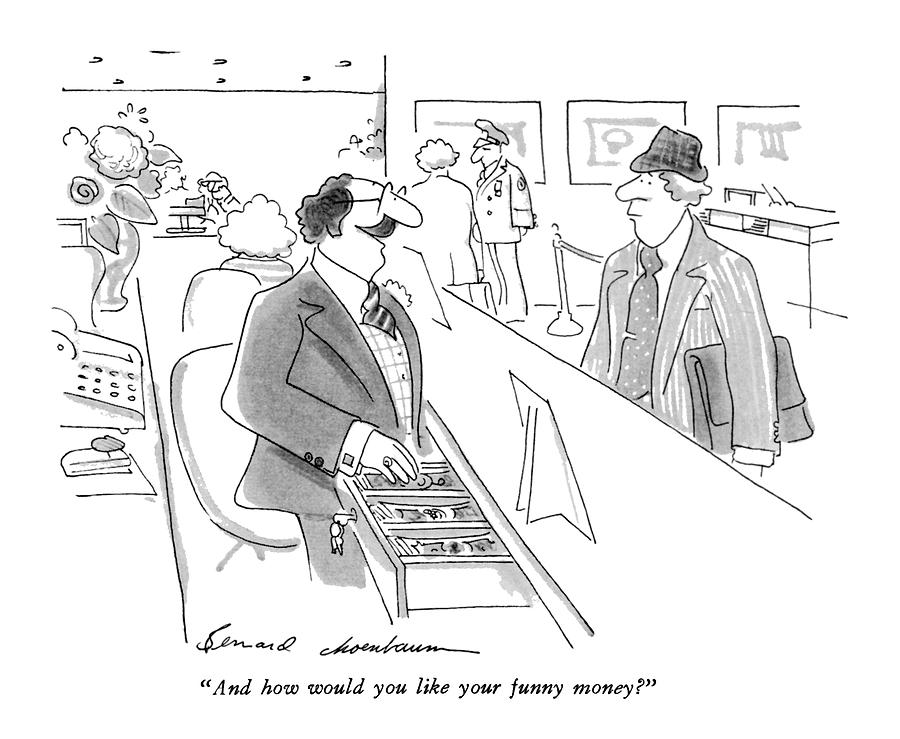 And How Would You Like Your Funny Money? Drawing by Bernard Schoenbaum