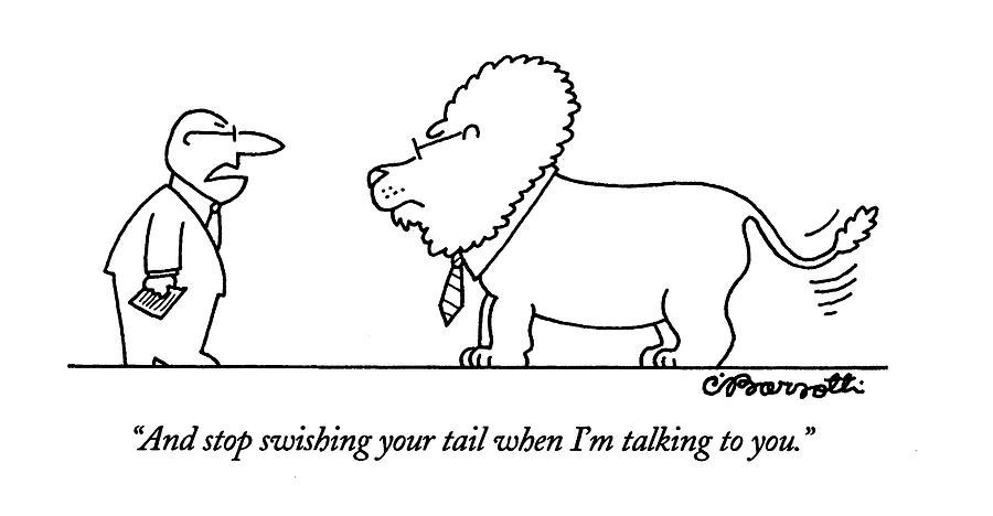 And Stop Swishing Your Tail When Im Talking Drawing by Charles Barsotti