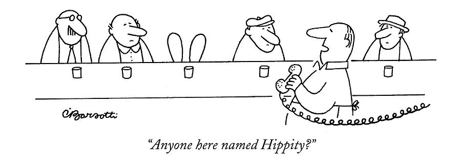 Anyone Here Named Hippity? Drawing by Charles Barsotti
