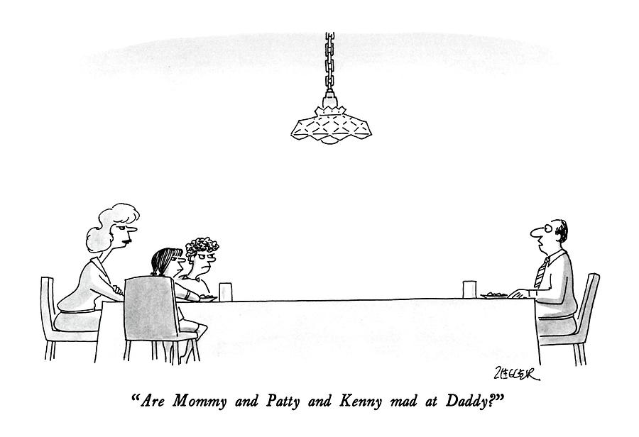 Are Mommy And Patty And Kenny Mad At Daddy? Drawing by Jack Ziegler