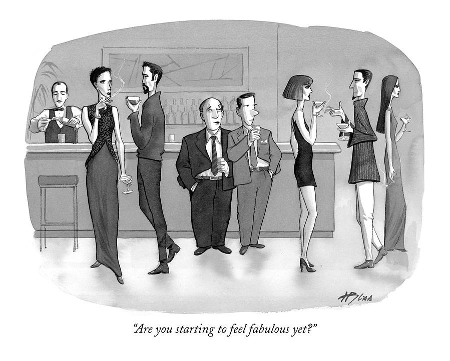 Are You Starting To Feel Fabulous Yet? Drawing by Harry Bliss