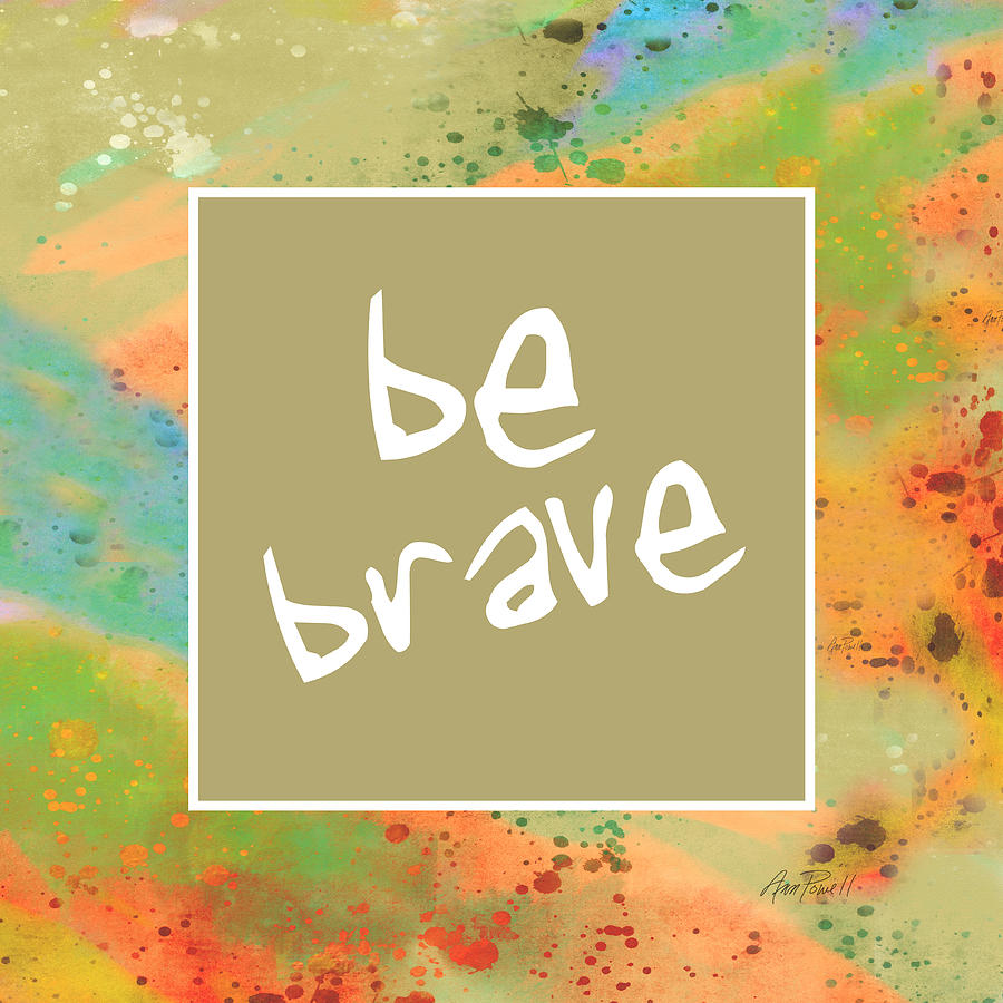 Be Brave - abstract art with text Digital Art by Ann Powell - Pixels