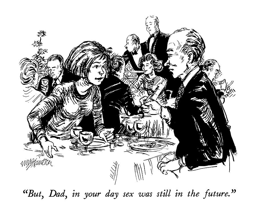But, Dad, In Your Day Sex Was Still In The Future Drawing by William Hamilton