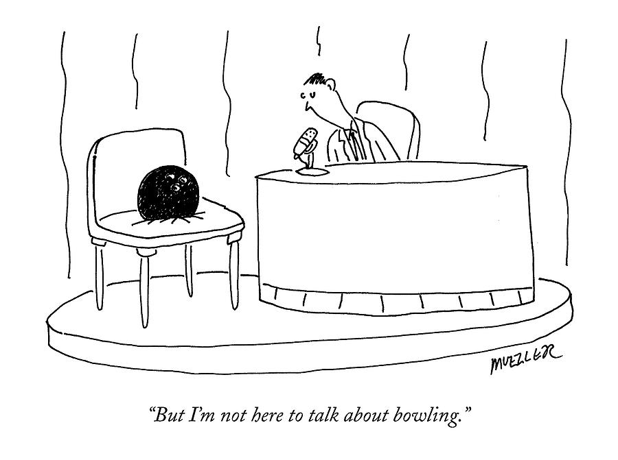 But Im Not Here To Talk About Bowling Drawing by Peter Mueller But Im Not Here To Talk About Bowling Drawing by Peter Mueller